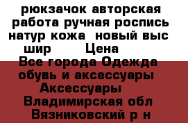 рюкзачок авторская работа ручная роспись натур.кожа  новый выс.31, шир.32, › Цена ­ 11 000 - Все города Одежда, обувь и аксессуары » Аксессуары   . Владимирская обл.,Вязниковский р-н